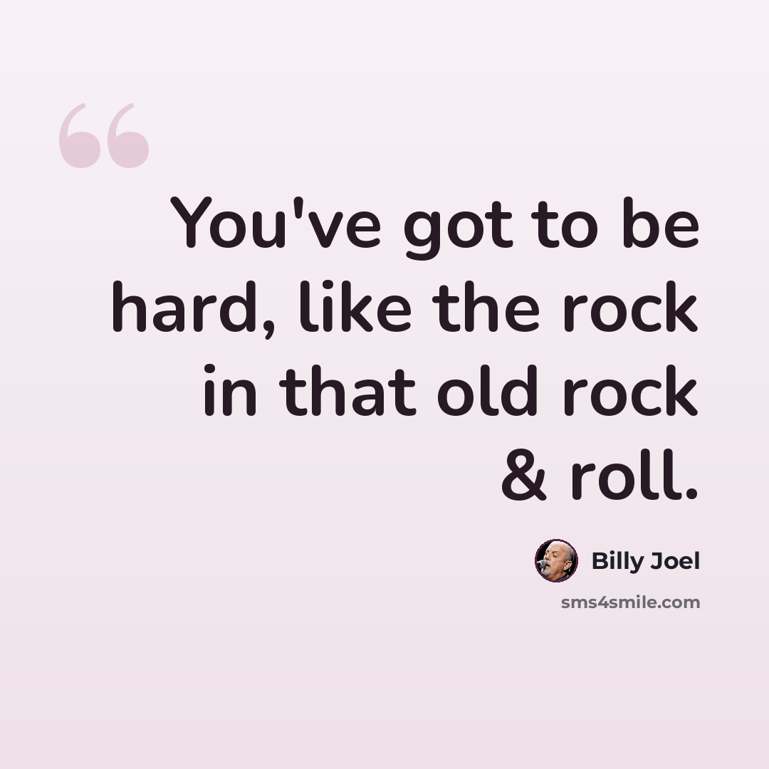“You've got to be hard, like the rock in that old rock & roll.” quote by Billy Joel