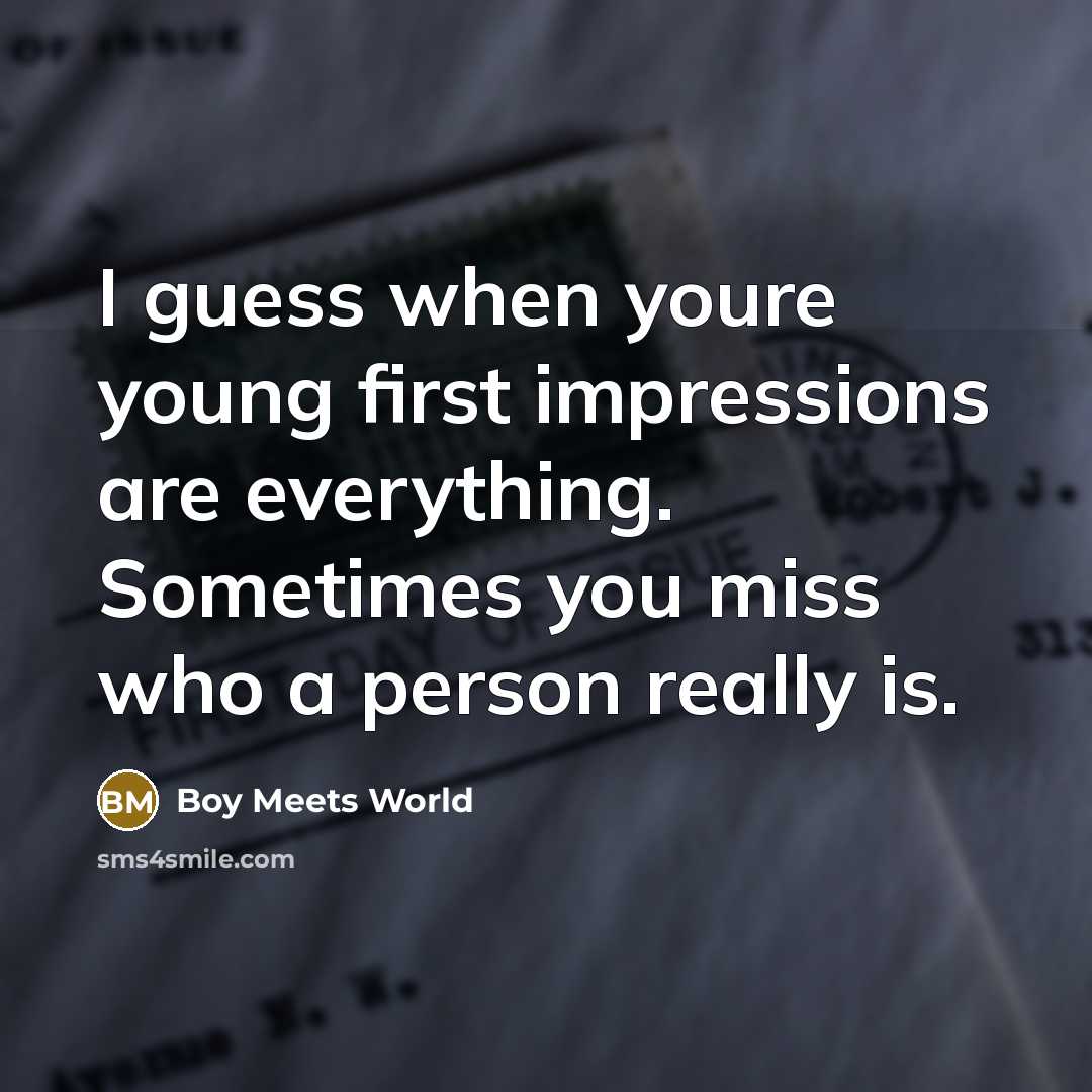 “I guess when youre young first impressions are everything. Sometimes you miss who a person really is.” quote by Boy Meets World