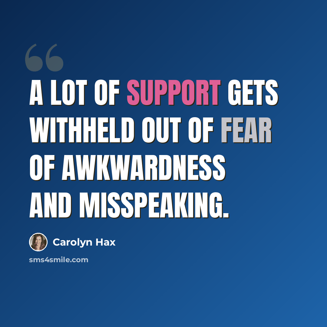 “A lot of support gets withheld out of fear of awkwardness and misspeaking.” quote by Carolyn Hax