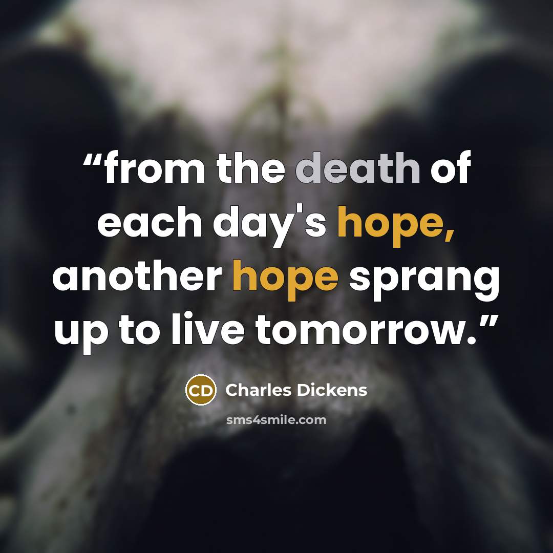“from the death of each day's hope, another hope sprang up to live tomorrow.” quote by Charles Dickens