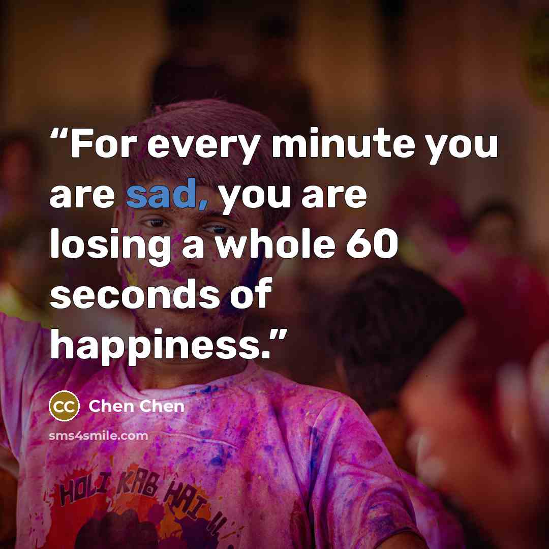 “For every minute you are sad, you are losing a whole 60 seconds of happiness.” quote by Chen Chen