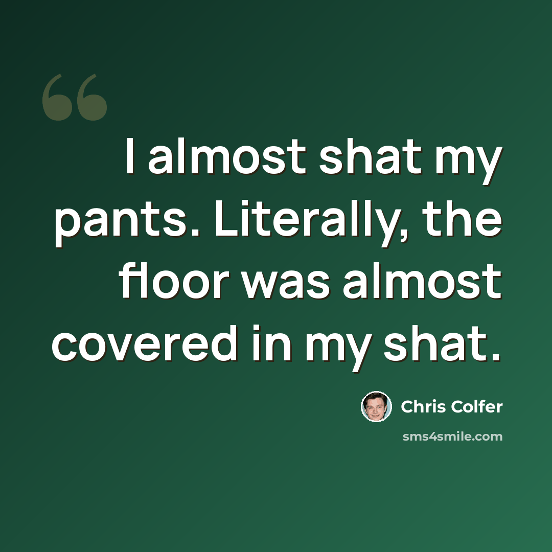 “I almost shat my pants. Literally, the floor was almost covered in my shat.” quote by Chris Colfer