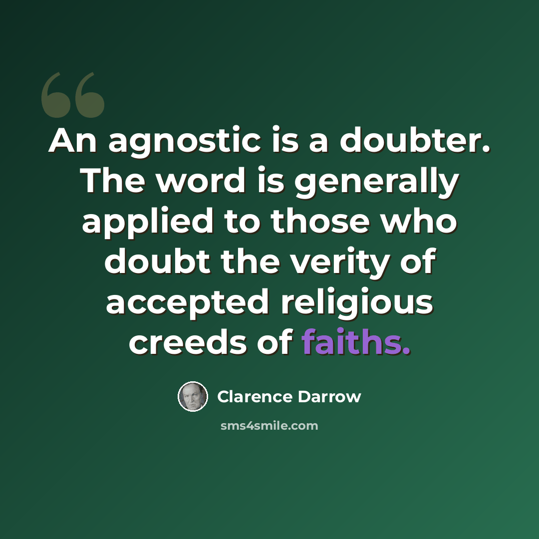 “An agnostic is a doubter. The word is generally applied to those who doubt the verity of accepted religious creeds of faiths.” quote by Clarence Darrow