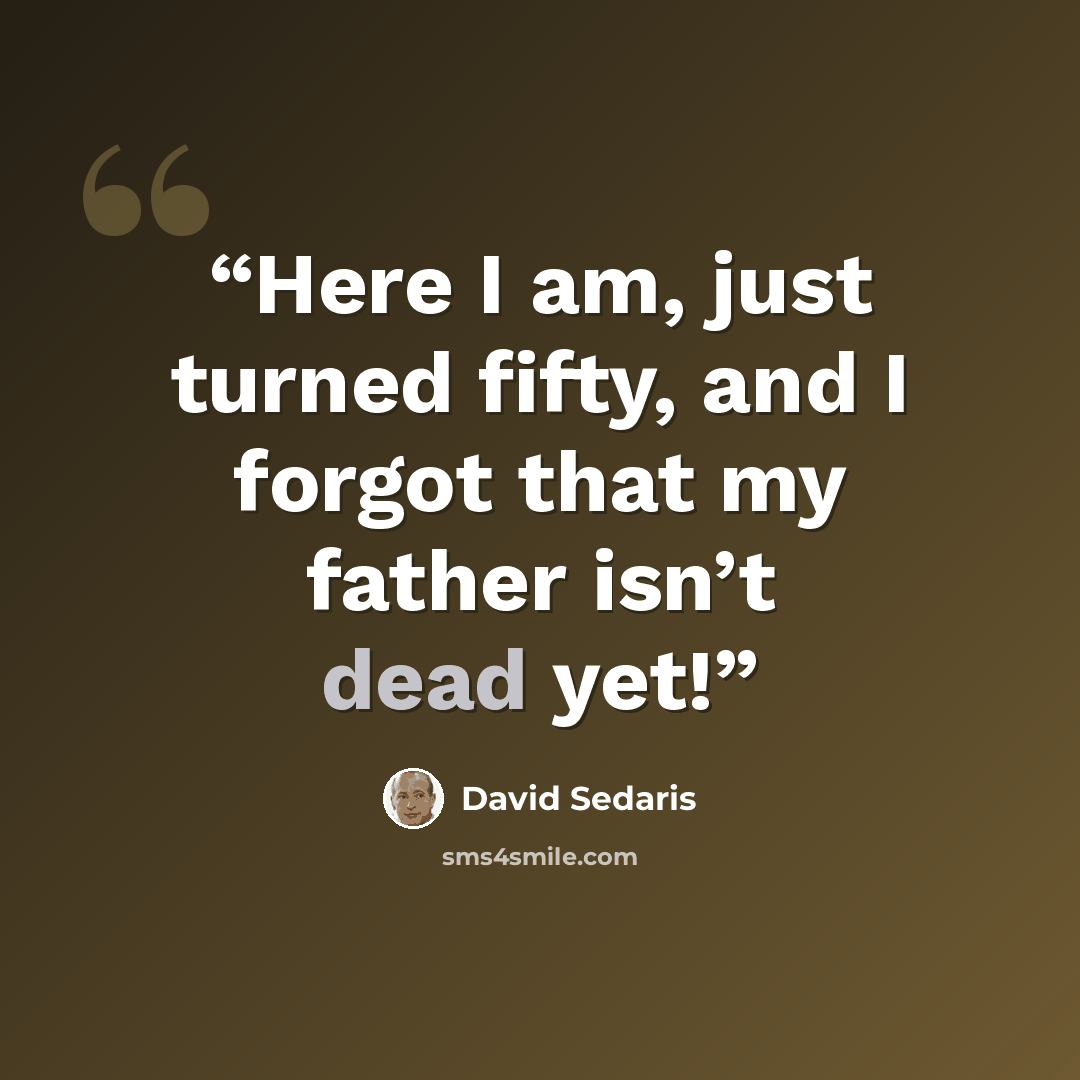“Here I am, just turned fifty, and I forgot that my father isn’t dead yet!” quote by David Sedaris