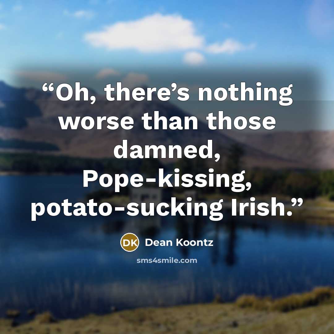 “Oh, there’s nothing worse than those damned, Pope-kissing, potato-sucking Irish.” quote by Dean Koontz