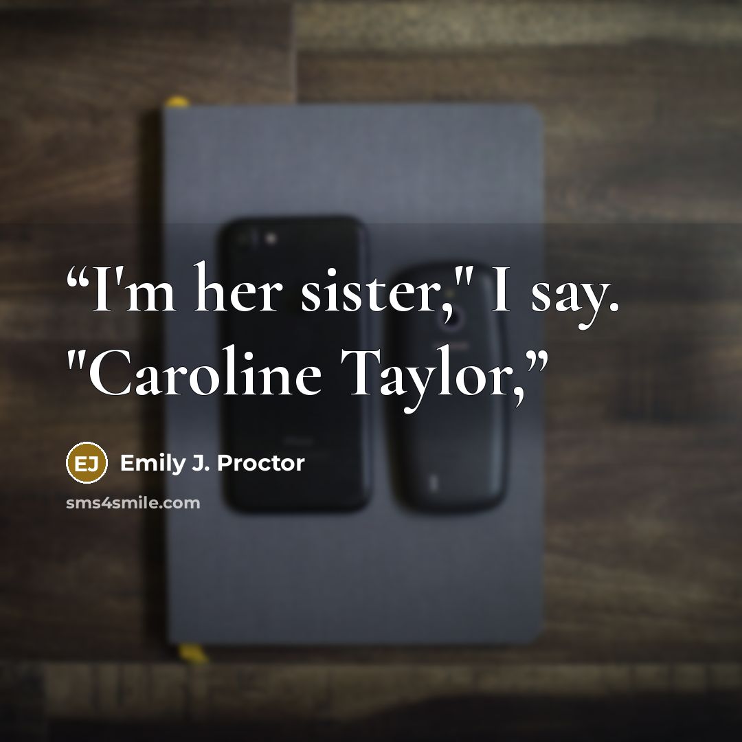 “I'm her sister," I say. "Caroline Taylor,” quote by Emily J. Proctor