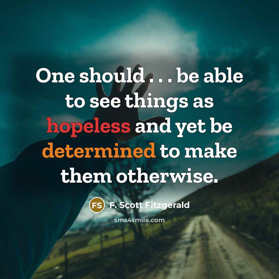 “One should . . . be able to see things as hopeless and yet be determined to make them otherwise.” quote by F. Scott Fitzgerald