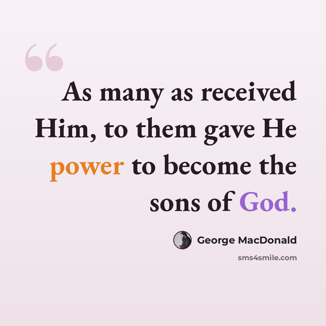 “As many as received Him, to them gave He power to become the sons of God.” quote by George MacDonald