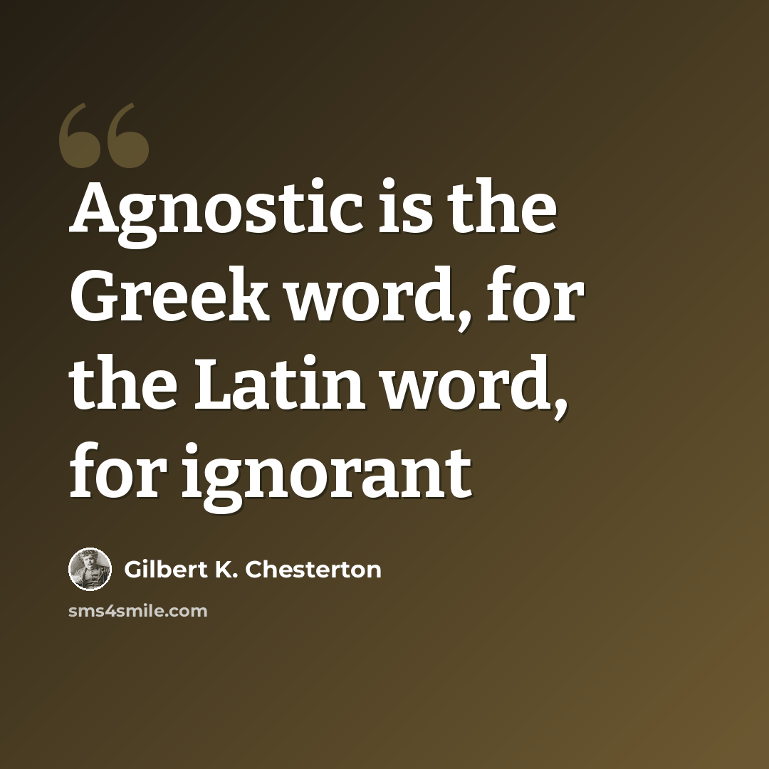 “Agnostic is the Greek word, for the Latin word, for ignorant” quote by Gilbert K. Chesterton