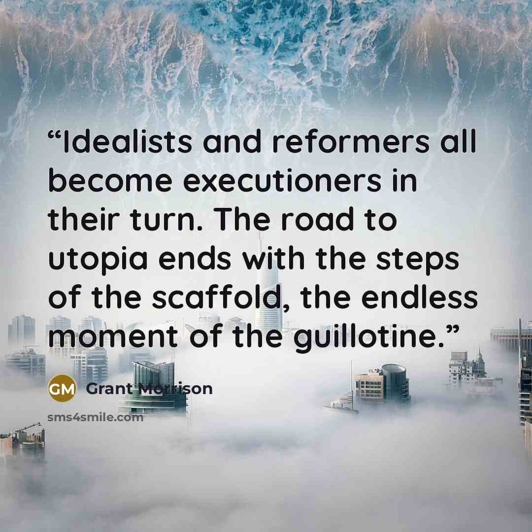 “Idealists and reformers all become executioners in their turn. The road to utopia ends with the steps of the scaffold, the endless moment of the guillotine.” quote by Grant Morrison