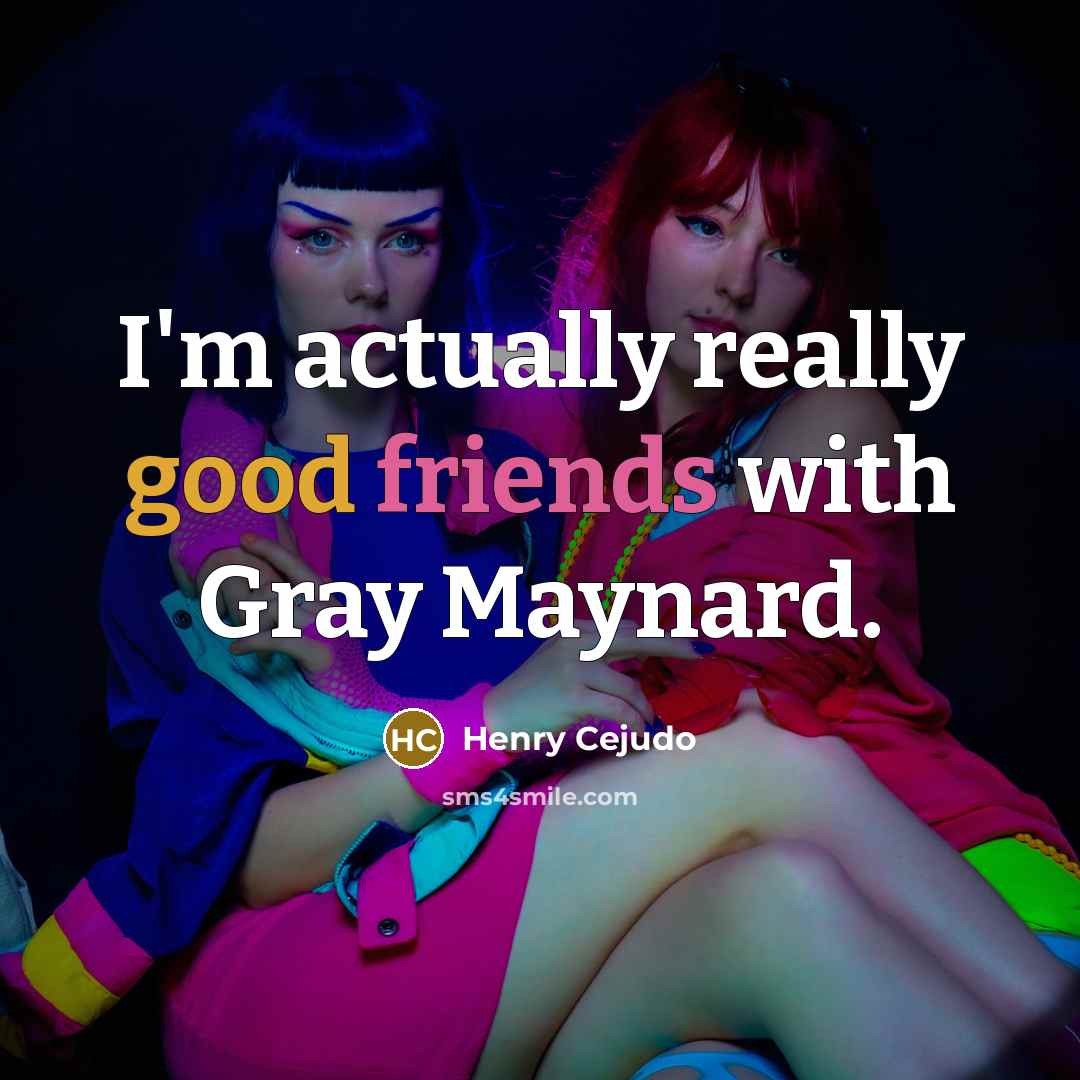 “I'm actually really good friends with Gray Maynard.” quote by Henry Cejudo