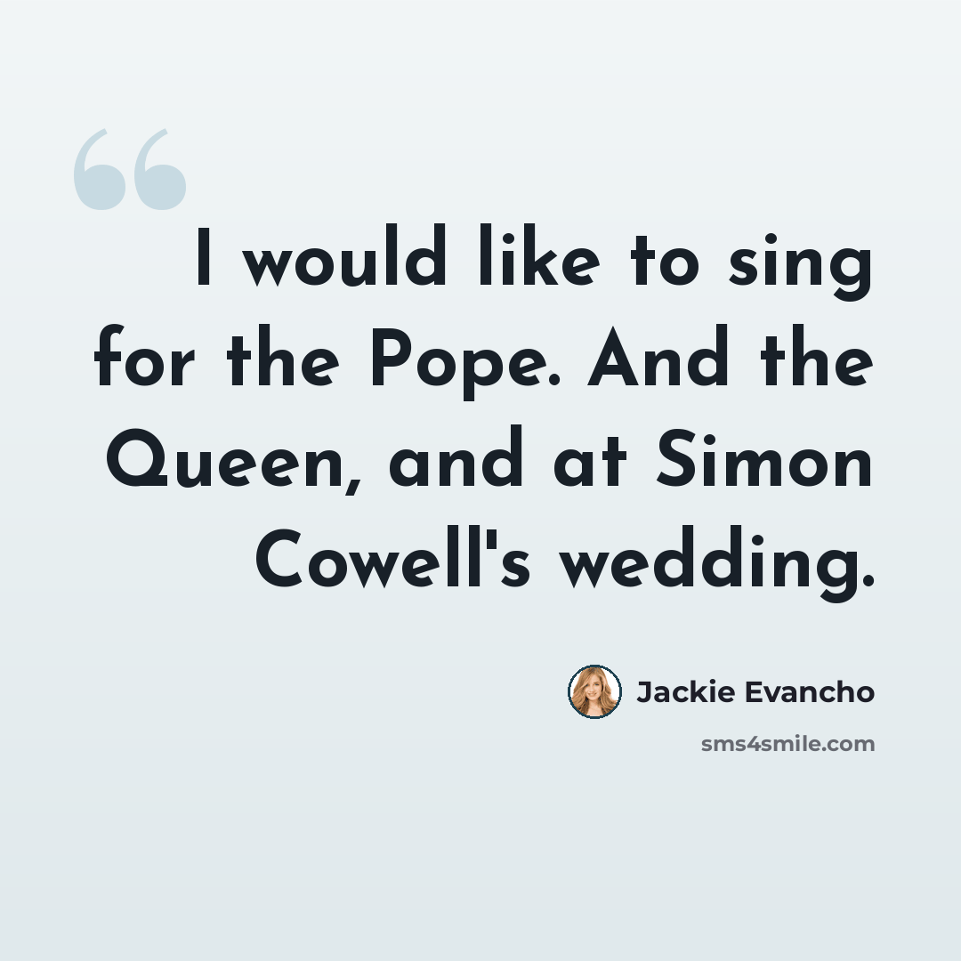 “I would like to sing for the Pope. And the Queen, and at Simon Cowell's wedding.” quote by Jackie Evancho