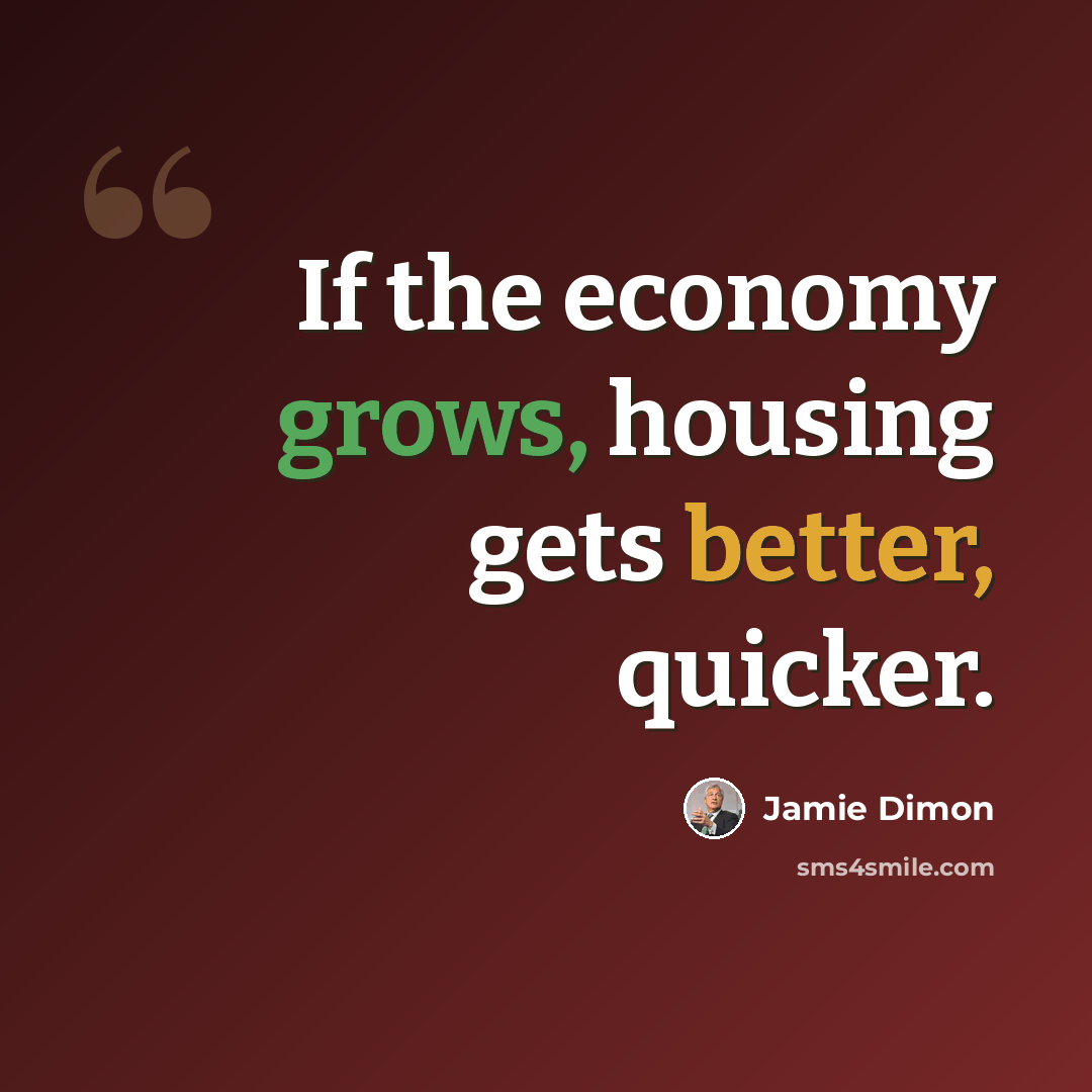 “If the economy grows, housing gets better, quicker.” quote by Jamie Dimon