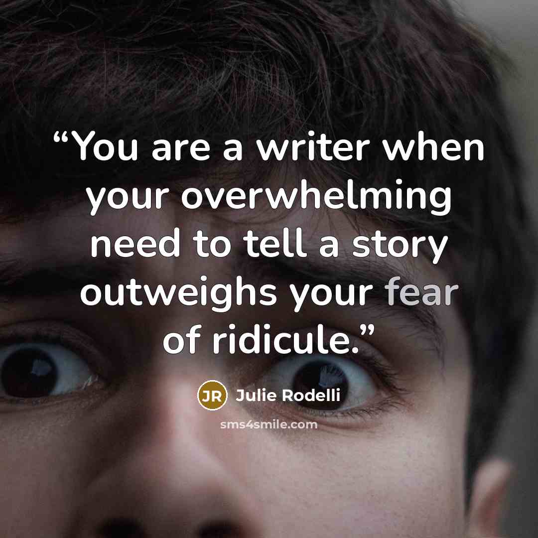 “You are a writer when your overwhelming need to tell a story outweighs your fear of ridicule.” quote by Julie Rodelli