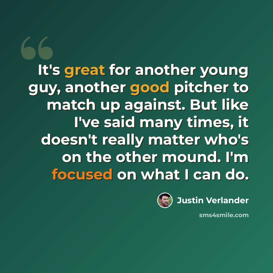 “It's great for another young guy, another good pitcher to match up against. But like I've said many times, it doesn't really matter who's on the other mound. I'm focused on what I can do.” quote by Justin Verlander