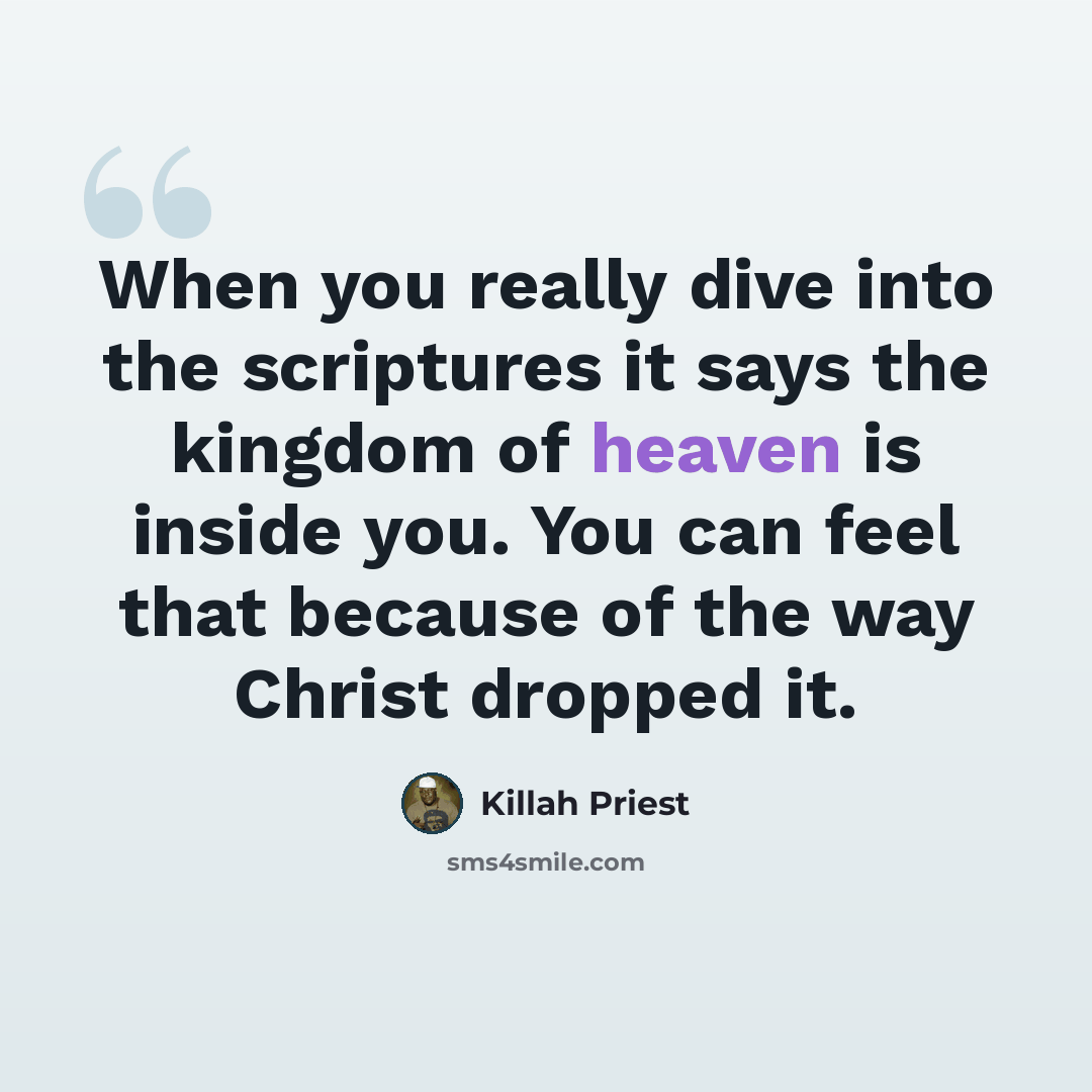 “When you really dive into the scriptures it says the kingdom of heaven is inside you. You can feel that because of the way Christ dropped it.” quote by Killah Priest