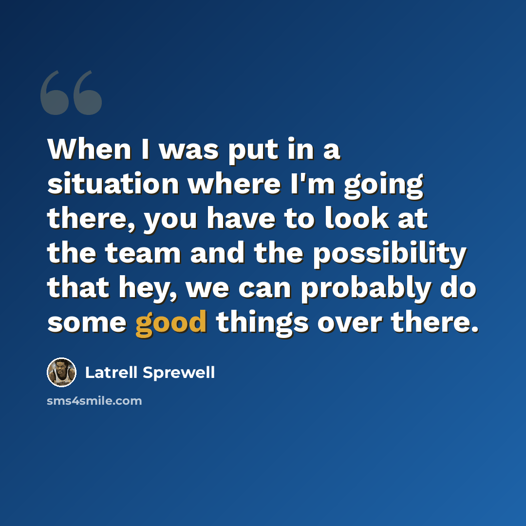 “When I was put in a situation where I'm going there, you have to look at the team and the possibility that hey, we can probably do some good things over there.” quote by Latrell Sprewell