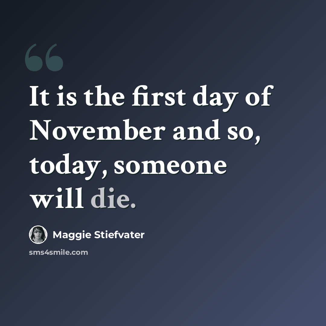 “It is the first day of November and so, today, someone will die.” quote by Maggie Stiefvater