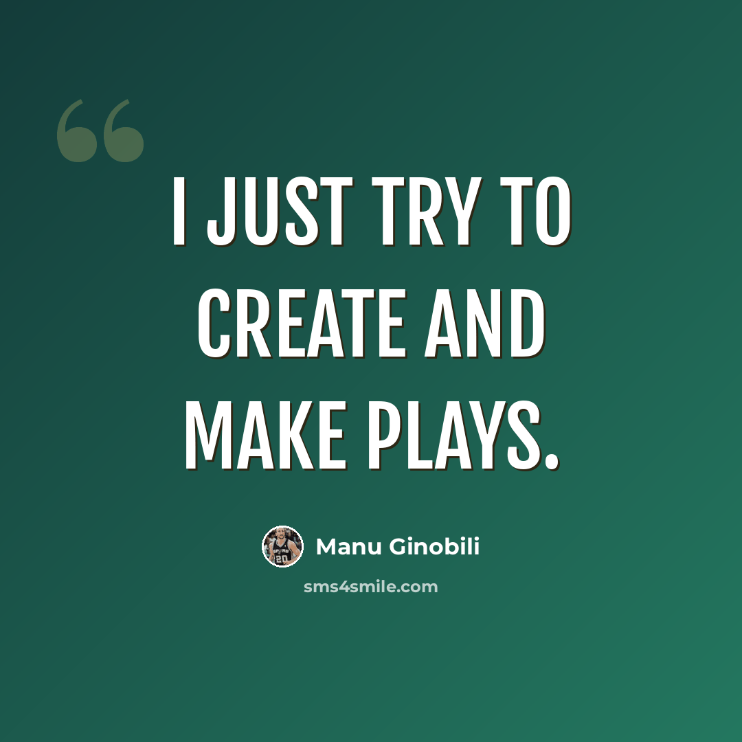 “I just try to create and make plays.” quote by Manu Ginobili
