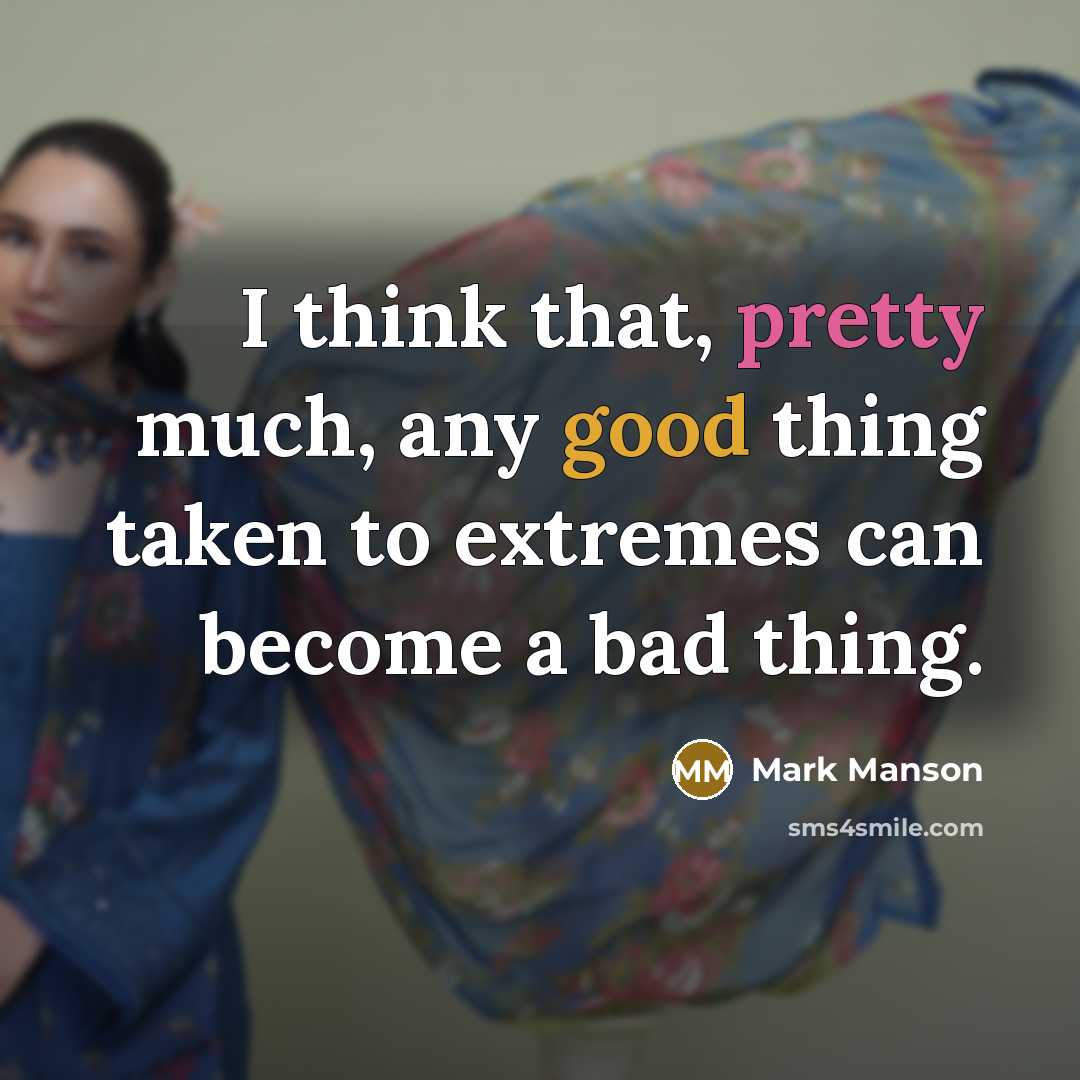“I think that, pretty much, any good thing taken to extremes can become a bad thing.” quote by Mark Manson
