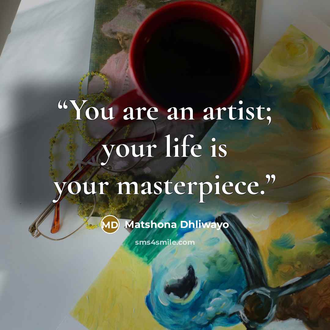 “You are an artist; your life is your masterpiece.” quote by Matshona Dhliwayo