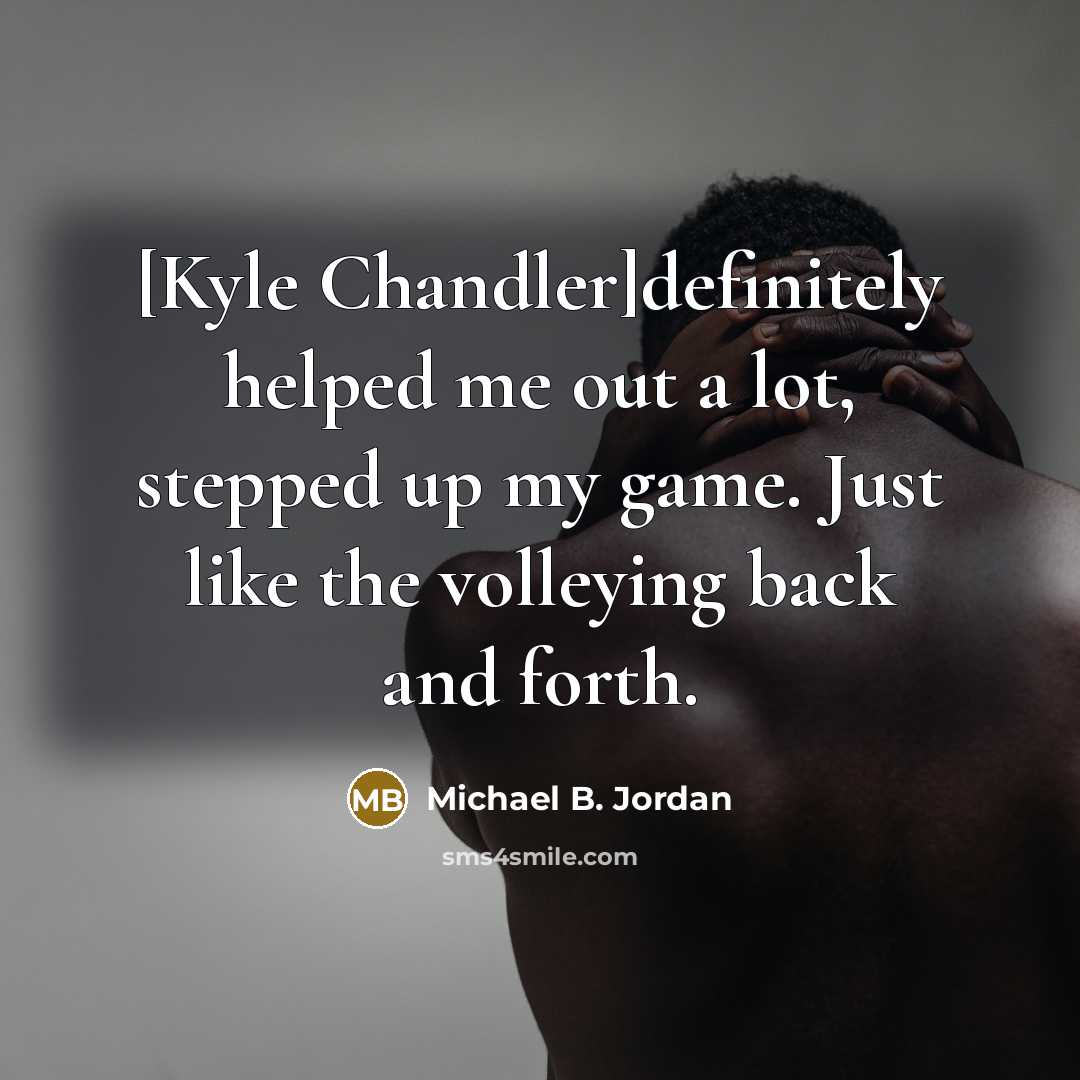 “[Kyle Chandler]definitely helped me out a lot, stepped up my game. Just like the volleying back and forth.” quote by Michael B. Jordan