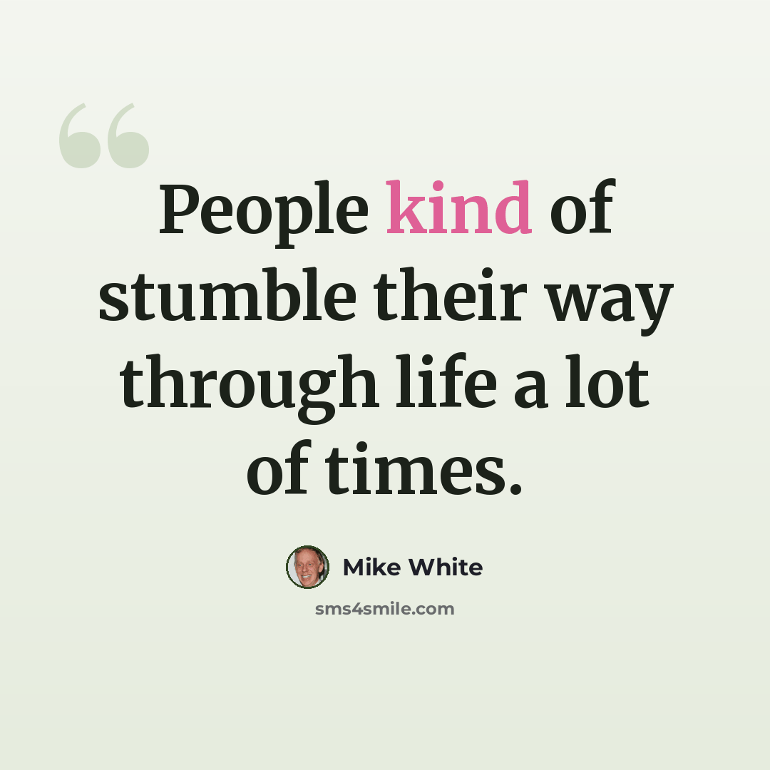 “People kind of stumble their way through life a lot of times.” quote by Mike White