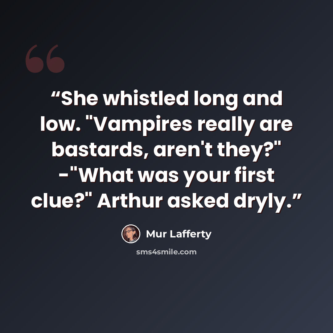 “She whistled long and low. "Vampires really are bastards, aren't they?" -"What was your first clue?" Arthur asked dryly.” quote by Mur Lafferty