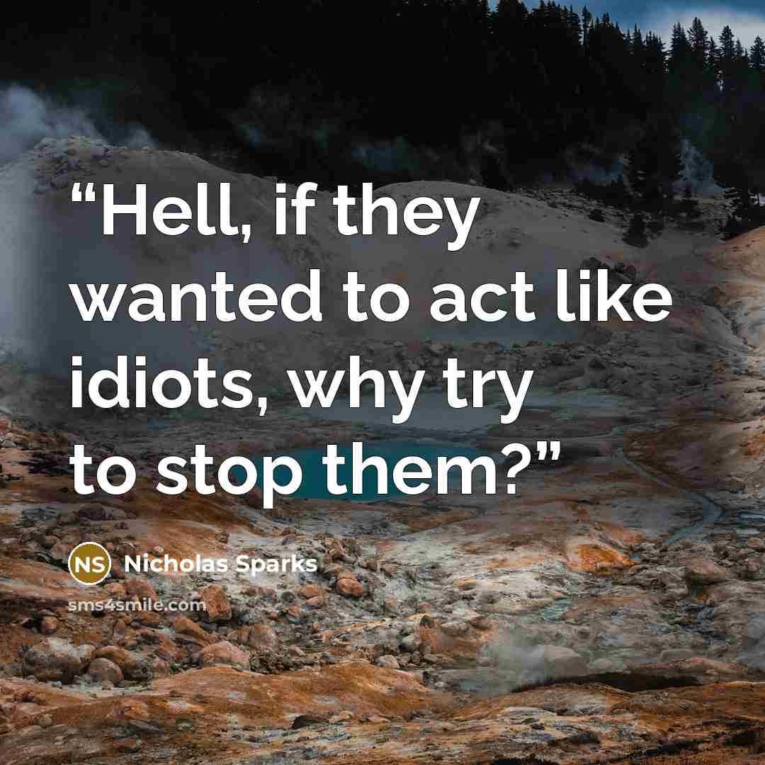 “Hell, if they wanted to act like idiots, why try to stop them?” quote by Nicholas Sparks