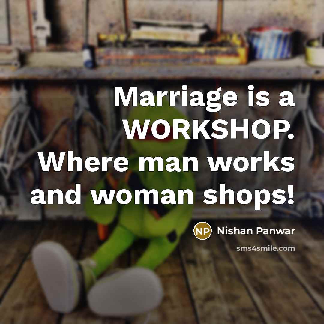 “Marriage is a WORKSHOP. Where man works and woman shops!” quote by Nishan Panwar