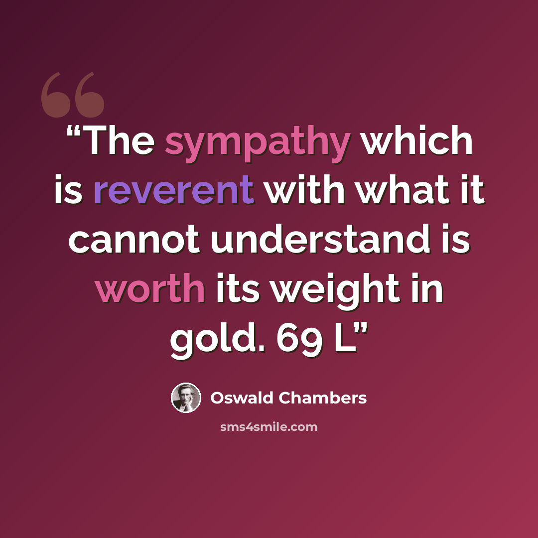 “The sympathy which is reverent with what it cannot understand is worth its weight in gold. 69 L” quote by Oswald Chambers