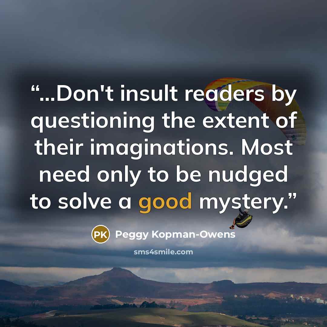 “...Don't insult readers by questioning the extent of their imaginations. Most need only to be nudged to solve a good mystery.” quote by Peggy Kopman-Owens