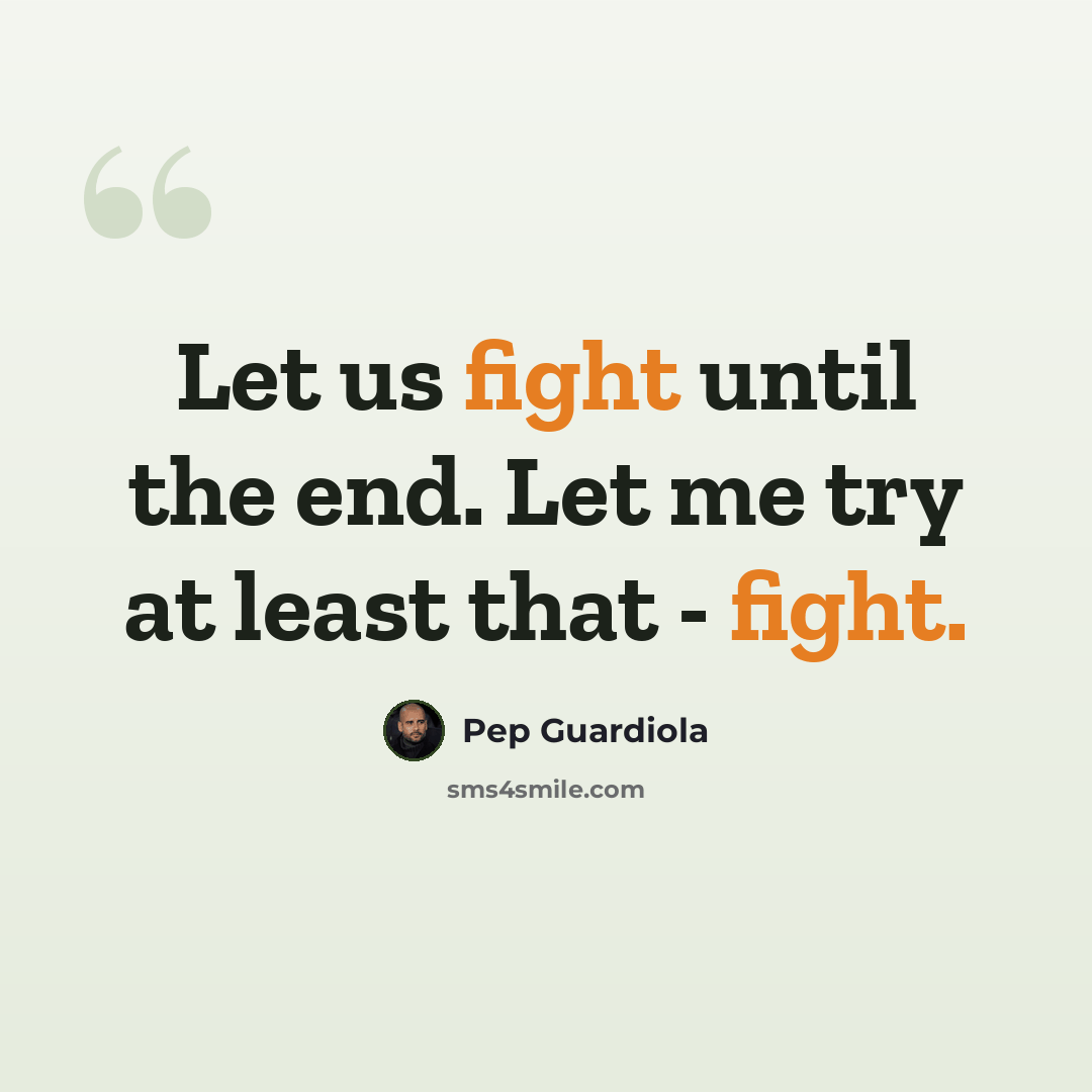 “Let us fight until the end. Let me try at least that - fight.” quote by Pep Guardiola