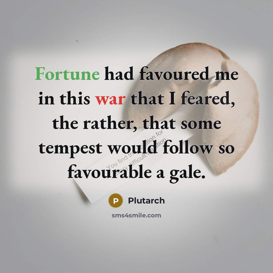 “Fortune had favoured me in this war that I feared, the rather, that some tempest would follow so favourable a gale.” quote by Plutarch