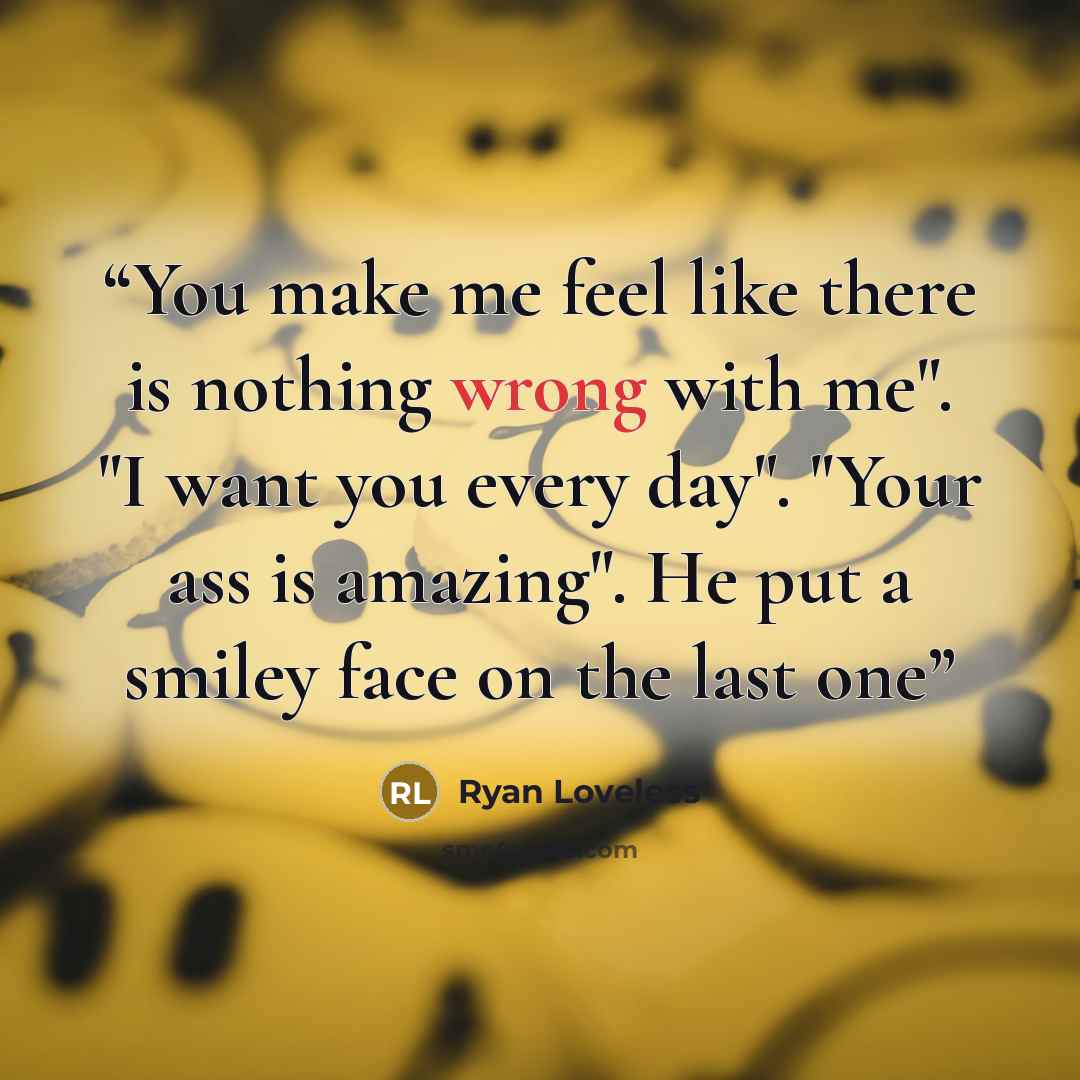 “You make me feel like there is nothing wrong with me". "I want you every day". "Your ass is amazing". He put a smiley face on the last one” quote by Ryan Loveless