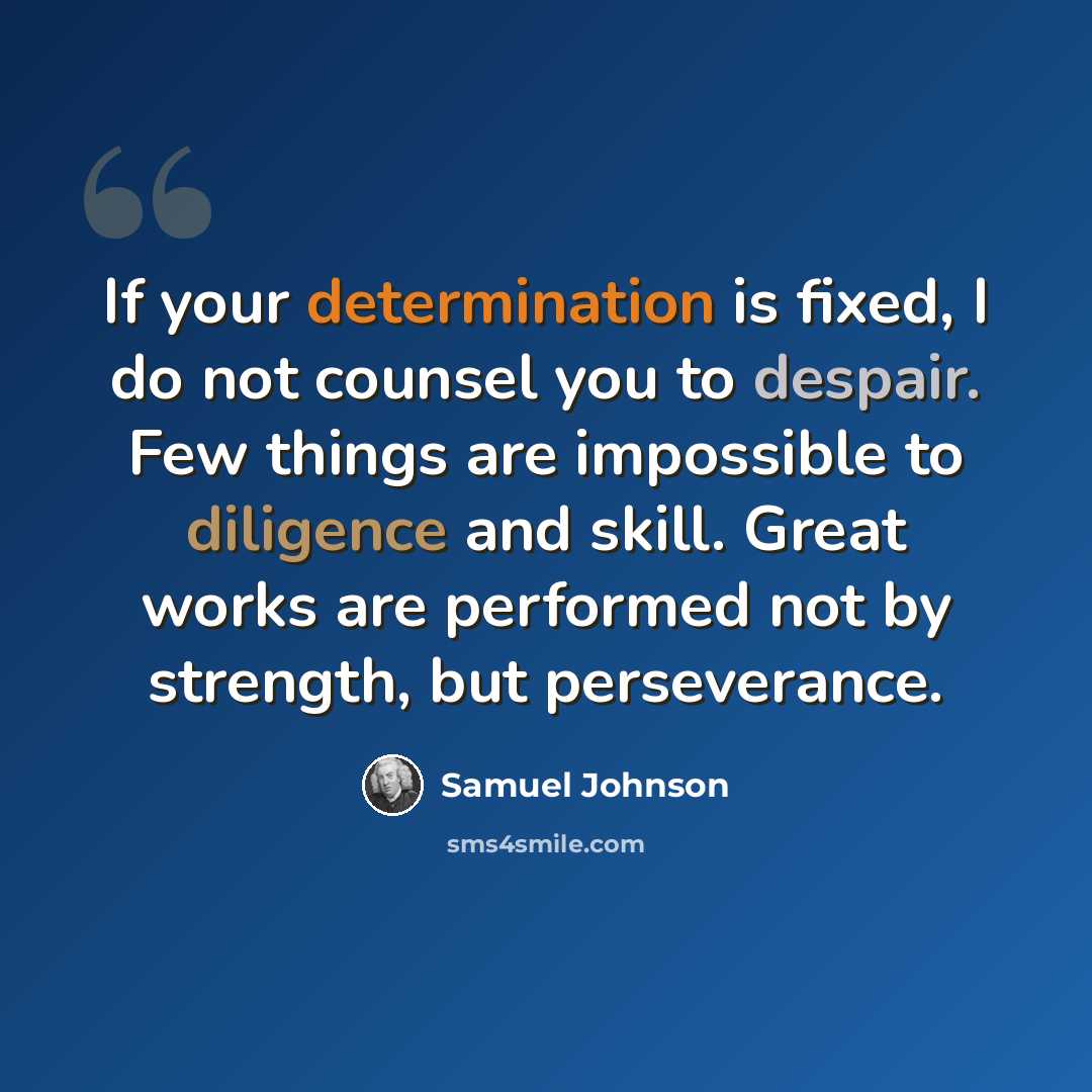 “If your determination is fixed, I do not counsel you to despair. Few things are impossible to diligence and skill. Great works are performed not by strength, but perseverance.” quote by Samuel Johnson