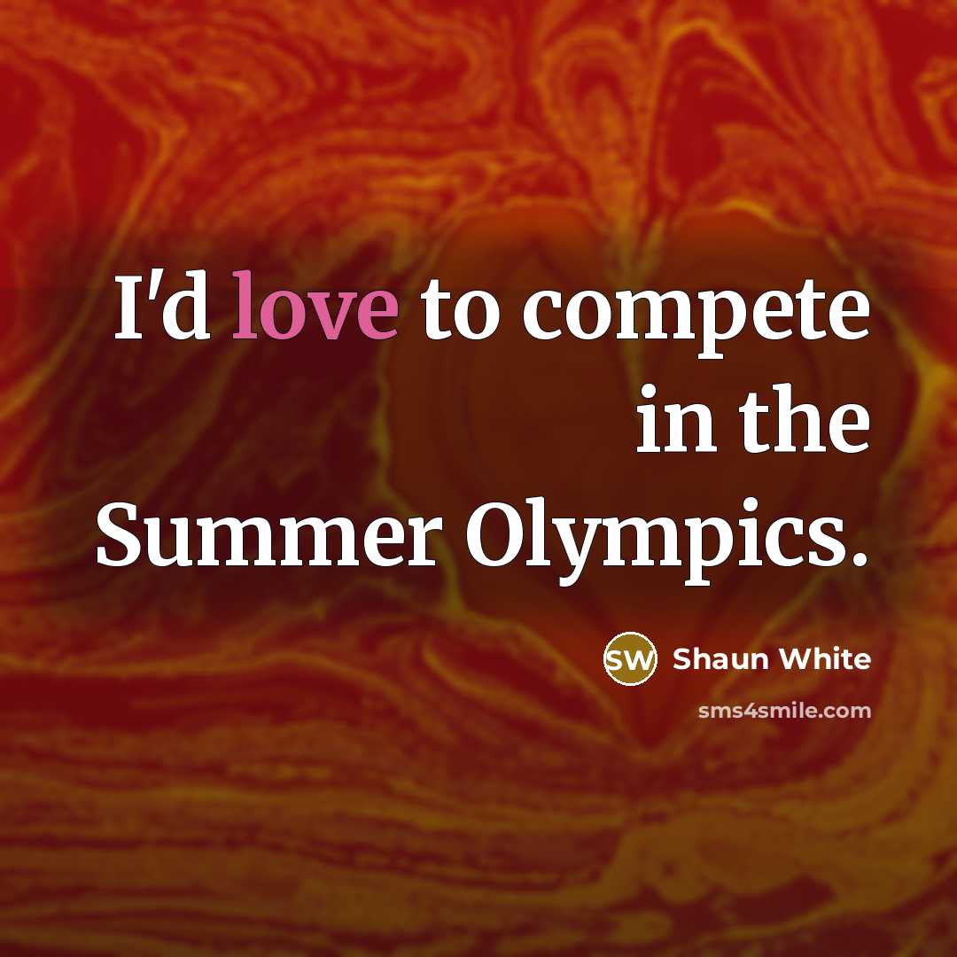 “I'd love to compete in the Summer Olympics.” quote by Shaun White