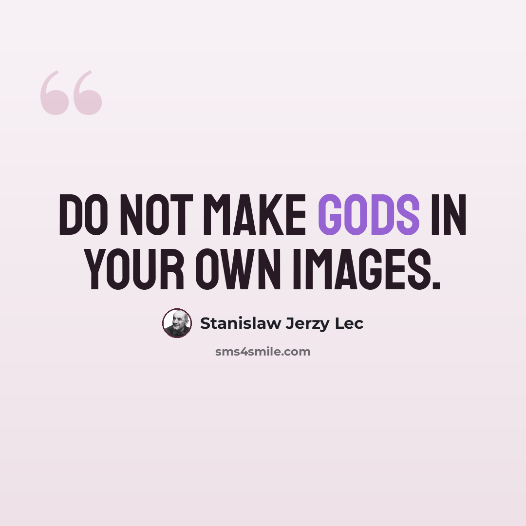 “Do not make gods in your own images.” quote by Stanislaw Jerzy Lec
