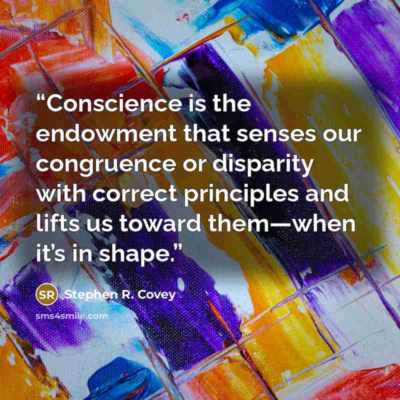“Conscience is the endowment that senses our congruence or disparity with correct principles and lifts us toward them—when it’s in shape.” quote by Stephen R. Covey