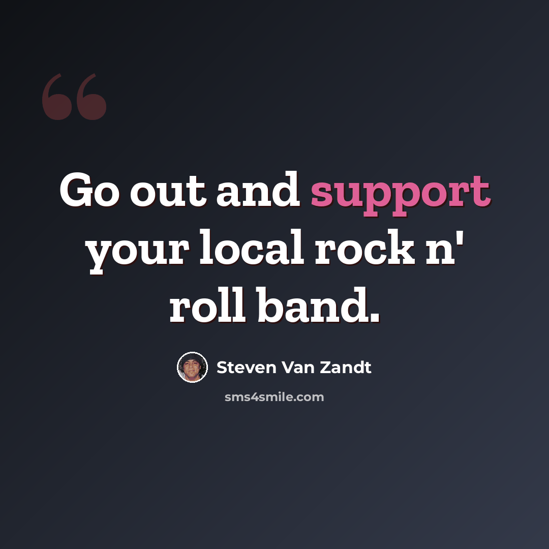“Go out and support your local rock n' roll band.” quote by Steven Van Zandt