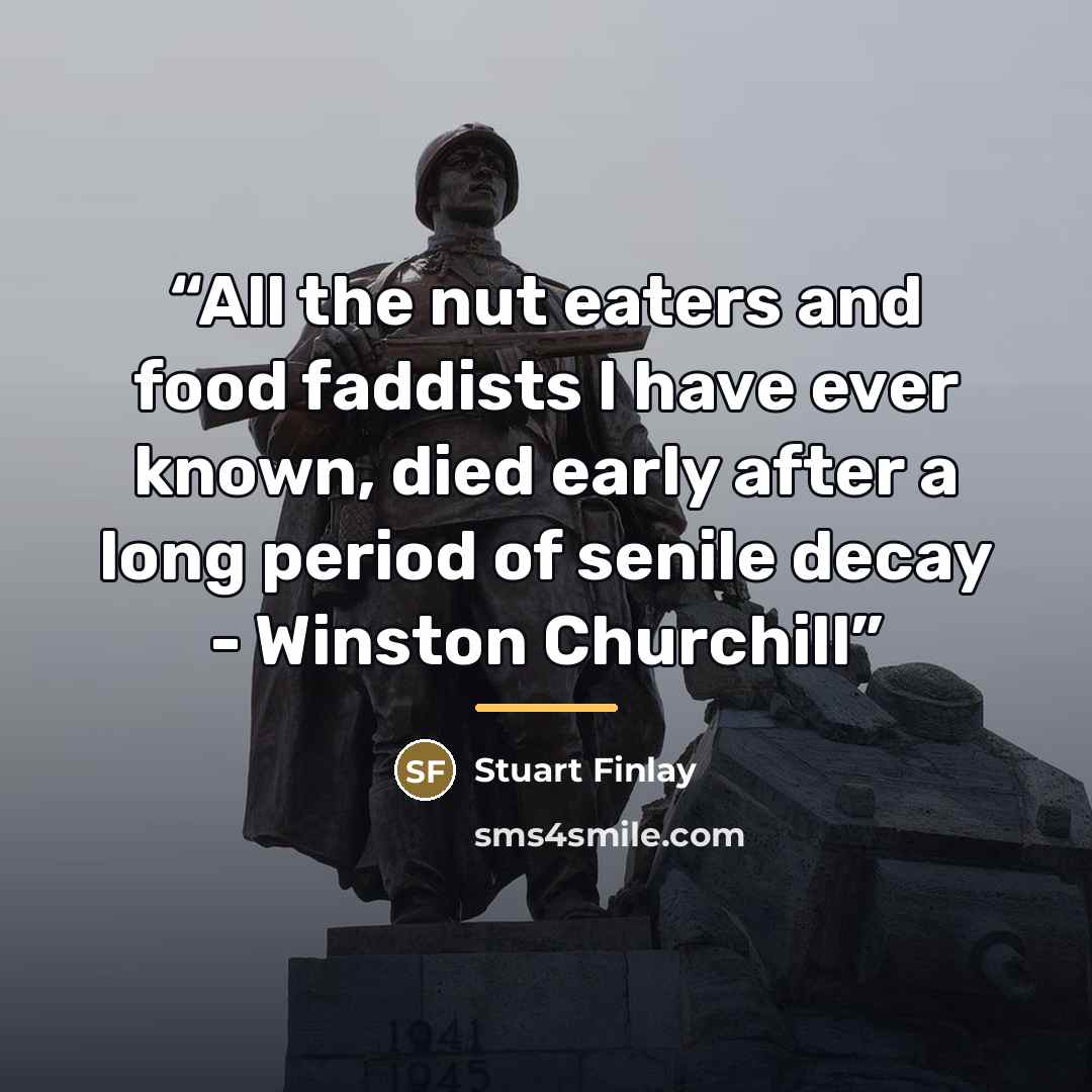 “All the nut eaters and food faddists I have ever known, died early after a long period of senile decay - Winston Churchill” quote by Stuart Finlay