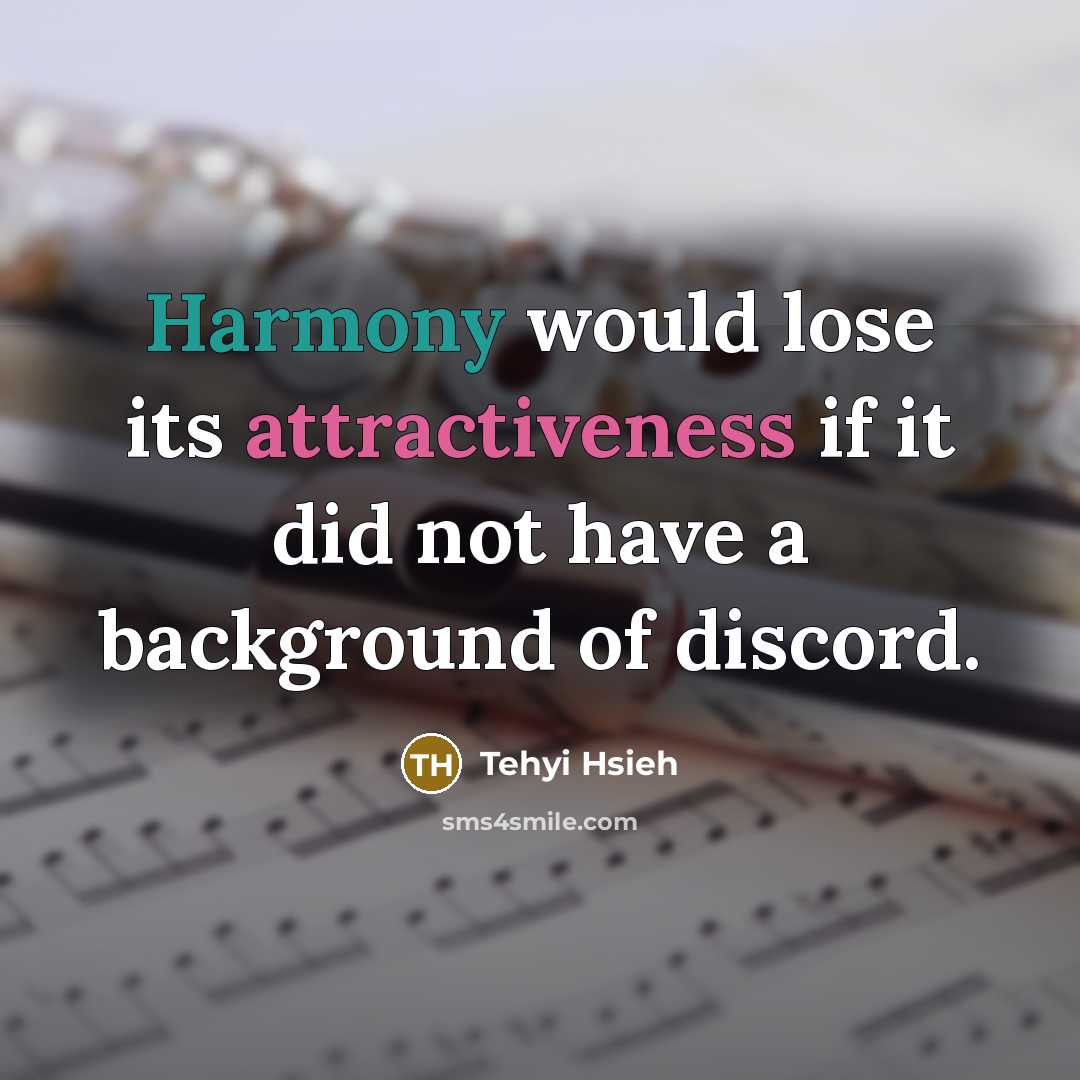 “Harmony would lose its attractiveness if it did not have a background of discord.” quote by Tehyi Hsieh