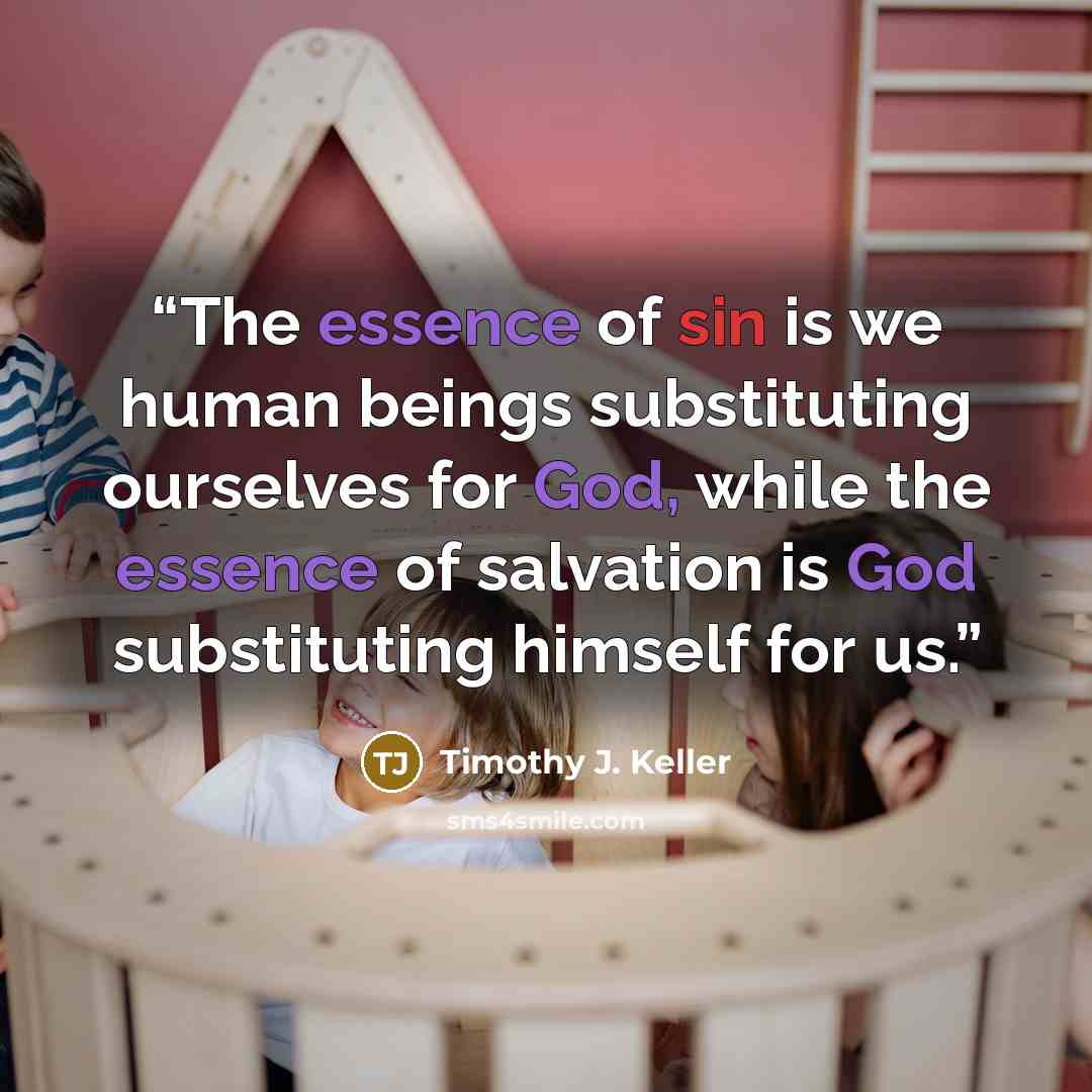 “The essence of sin is we human beings substituting ourselves for God, while the essence of salvation is God substituting himself for us.” quote by Timothy J. Keller