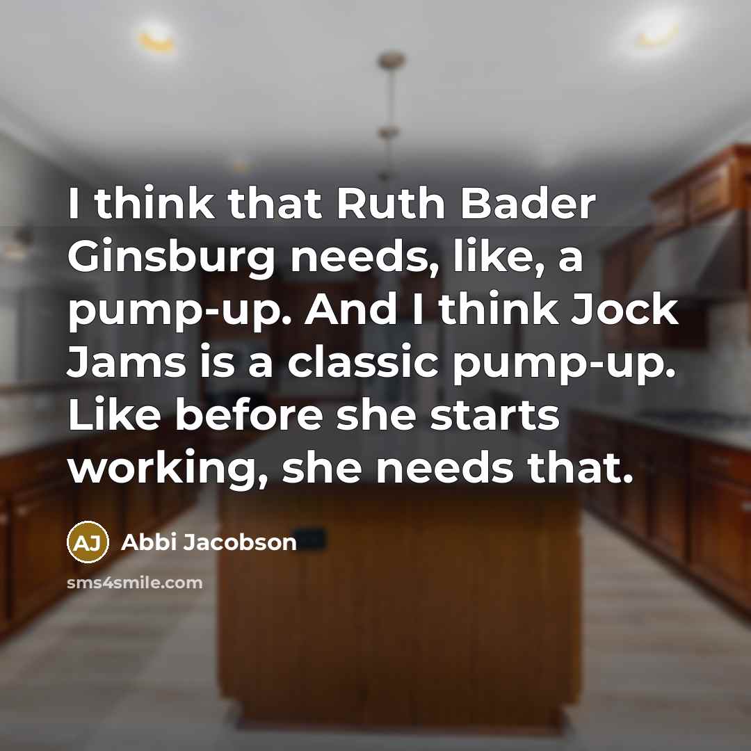 “I think that Ruth Bader Ginsburg needs, like, a pump-up. And I think Jock Jams is a classic pump-up. Like before she starts working, she needs that.” quote by Abbi Jacobson