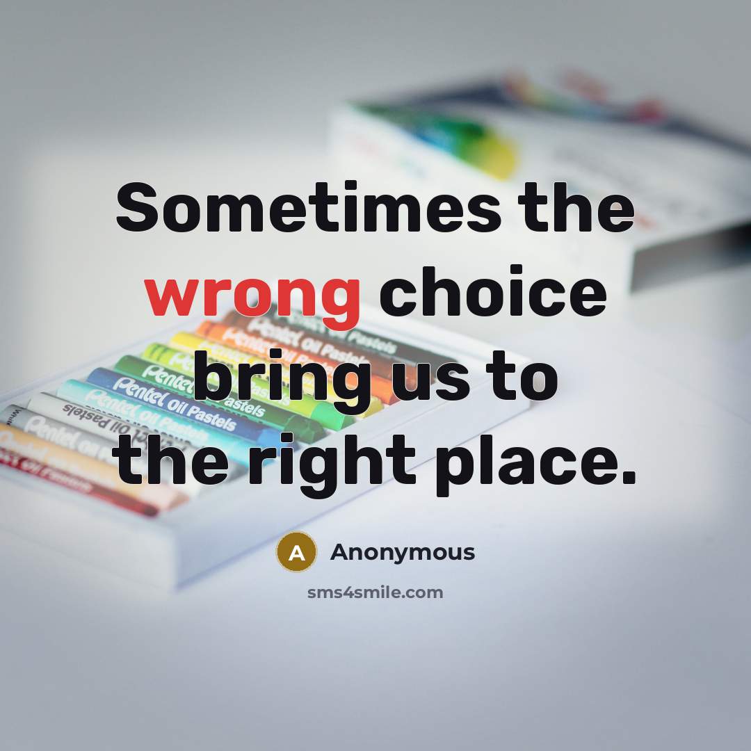 “Sometimes the wrong choice bring us to the right place.” quote by Anonymous