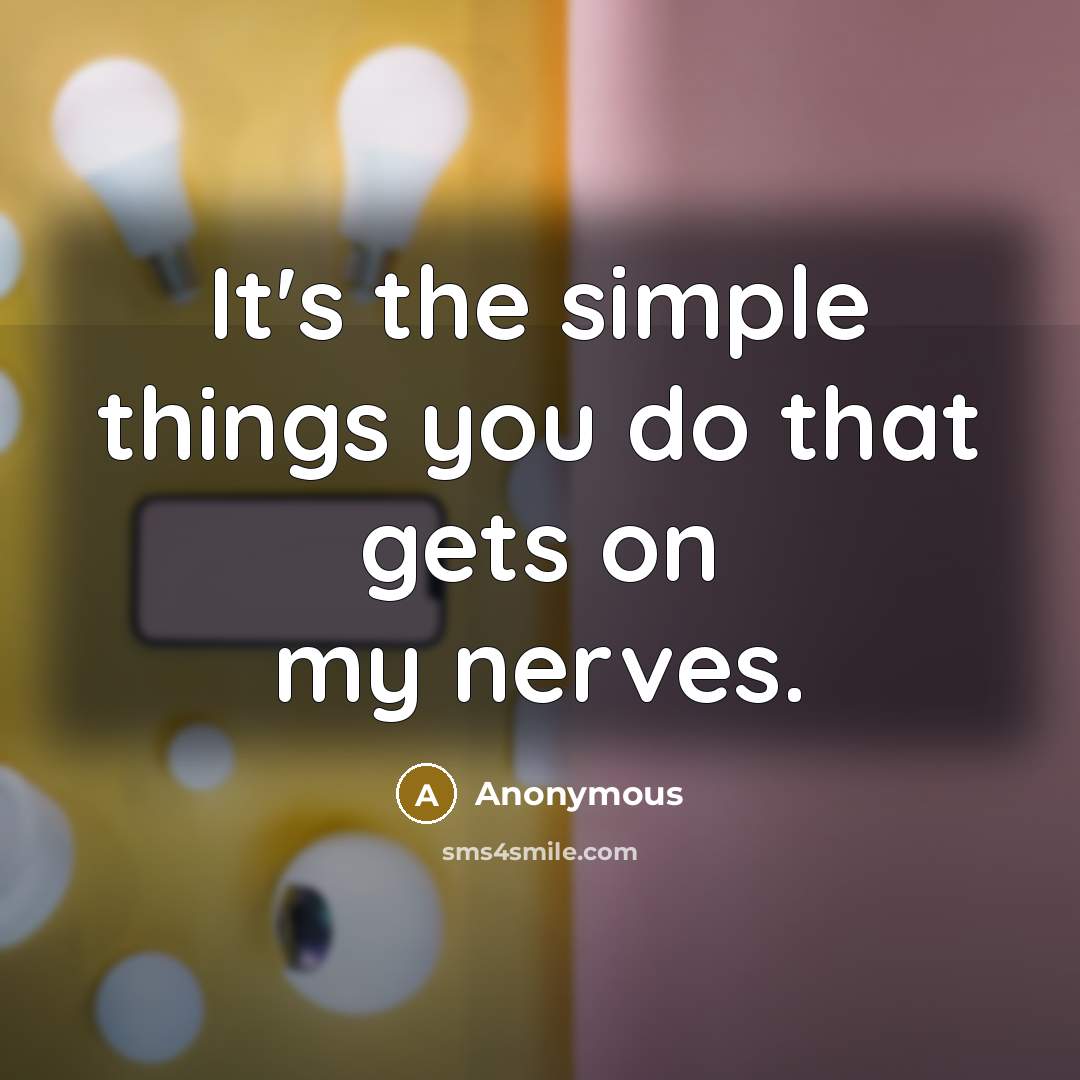 “It's the simple things you do that gets on my nerves.” quote by Anonymous