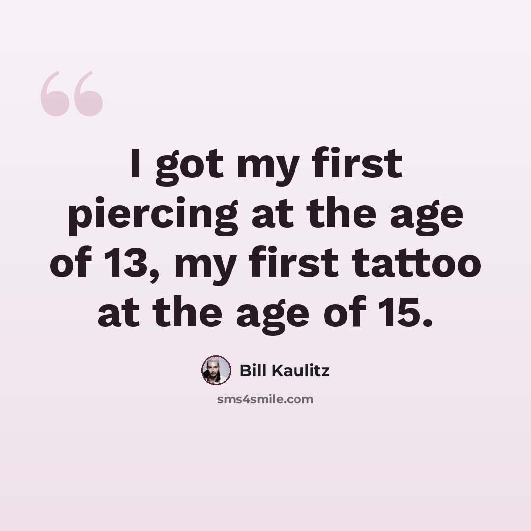 “I got my first piercing at the age of 13, my first tattoo at the age of 15.” quote by Bill Kaulitz