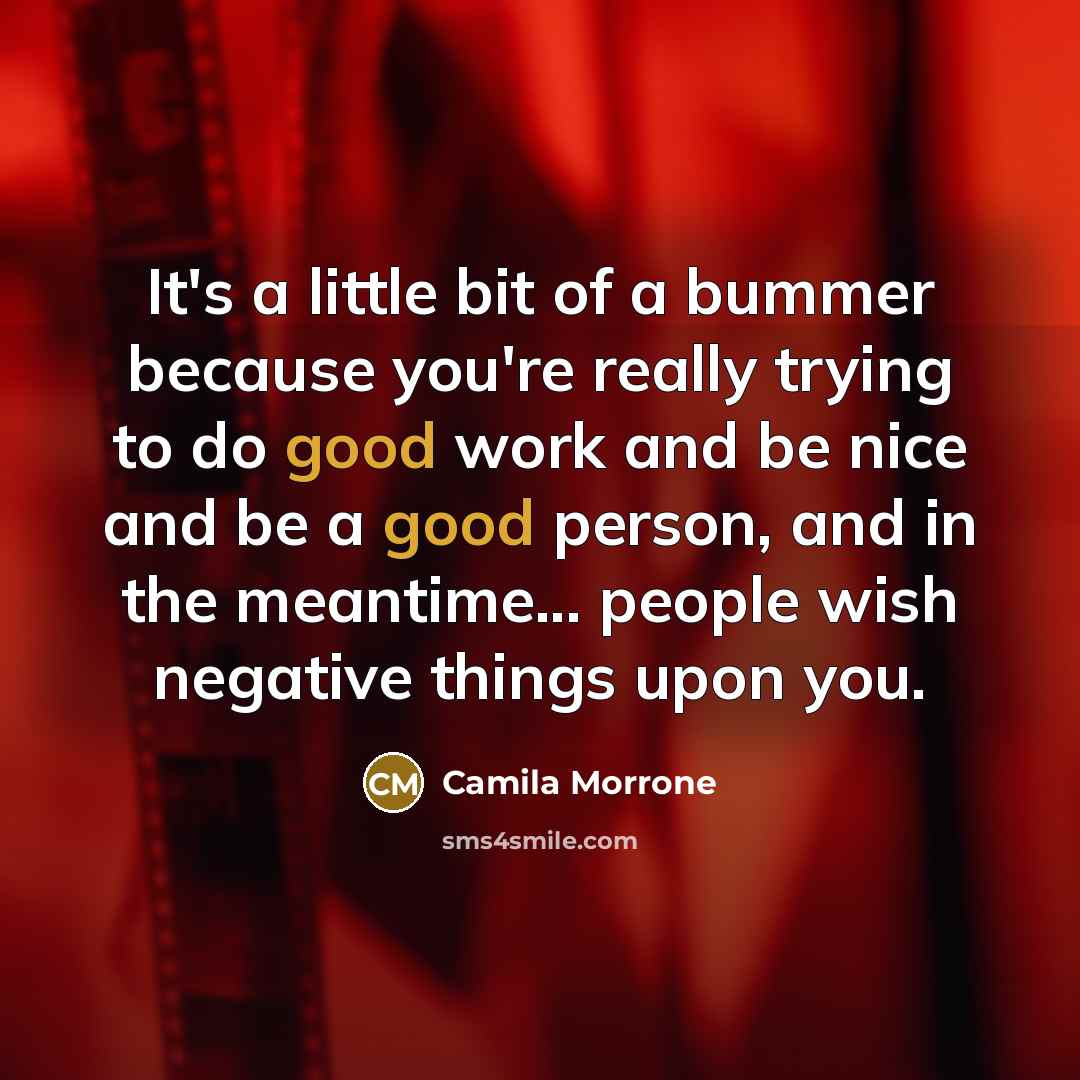 “It's a little bit of a bummer because you're really trying to do good work and be nice and be a good person, and in the meantime... people wish negative things upon you.” quote by Camila Morrone