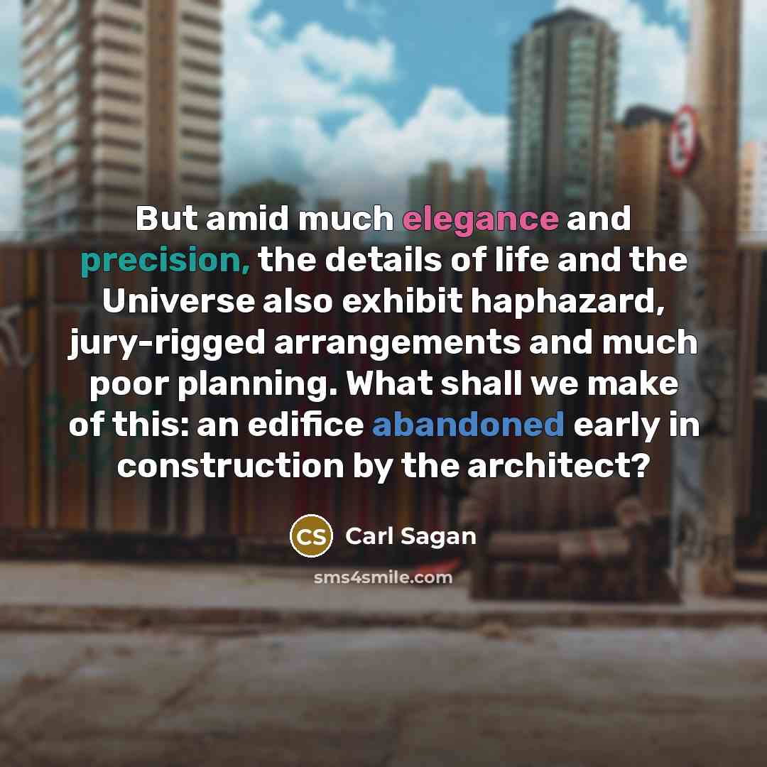 “But amid much elegance and precision, the details of life and the Universe also exhibit haphazard, jury-rigged arrangements and much poor planning. What shall we make of this: an edifice abandoned early in construction by the architect?” quote by Carl Sagan