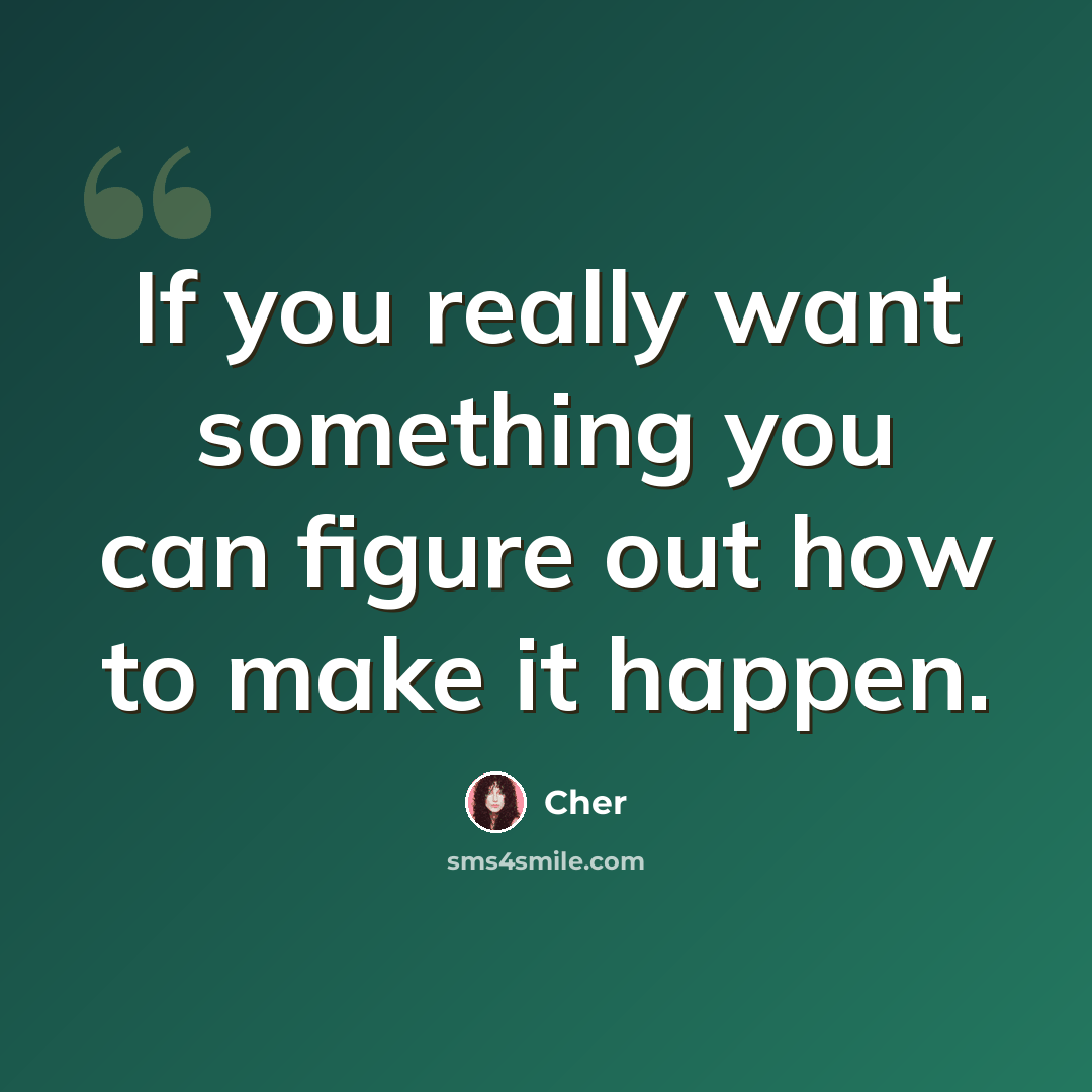 “If you really want something you can figure out how to make it happen.” quote by Cher